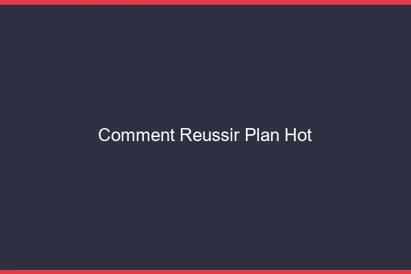 Comment réussir plan hot
