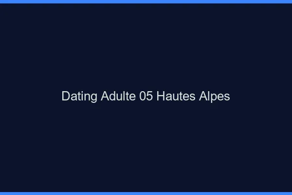 Dating adulte 05 hautes-alpes
