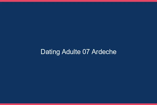 Dating adulte 07 ardèche