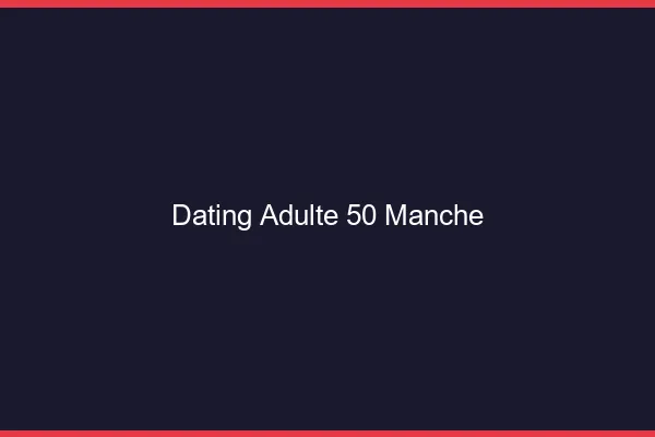 Dating adulte 50 manche