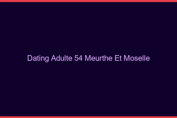 Dating adulte 54 meurthe-et-moselle