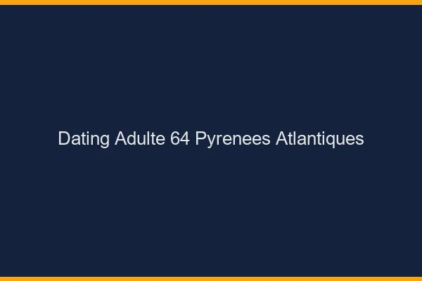 Dating adulte 64 pyrénées-atlantiques