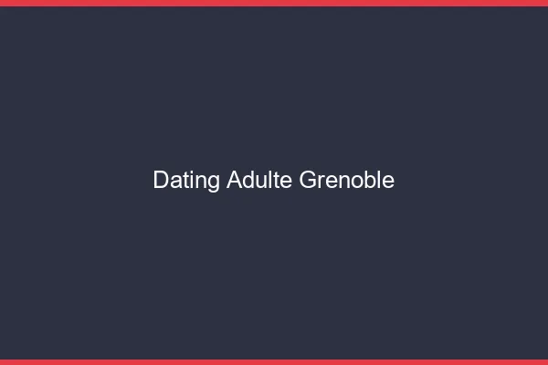 Dating adulte Grenoble