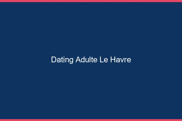 Dating adulte le havre