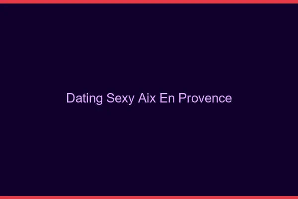 Dating sexy Aix-en-Provence