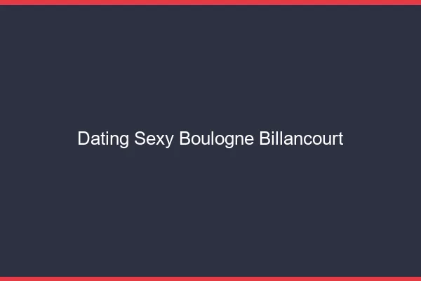Dating sexy Boulogne-Billancourt