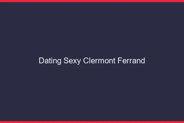 Dating sexy Clermont-Ferrand