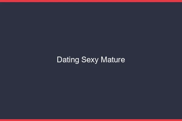 Dating sexy mature