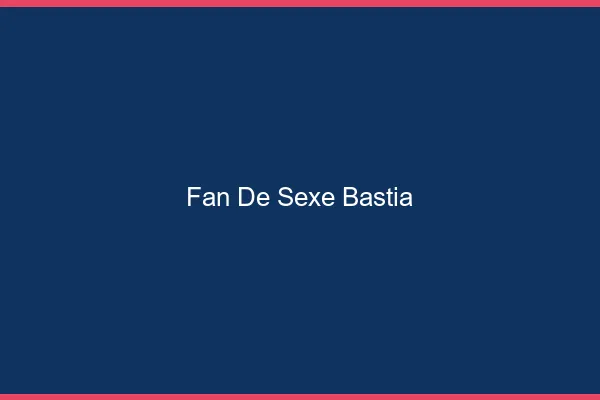 Fan de sexe Bastia