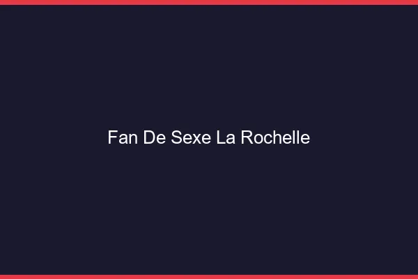 Fan de sexe la rochelle