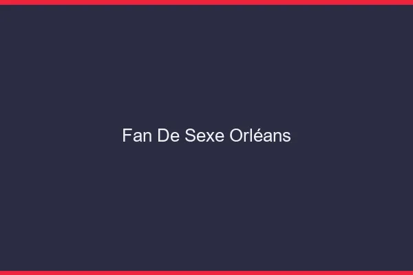 Fan de sexe Orléans