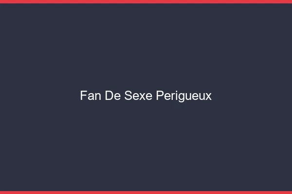 Fan de sexe Périgueux