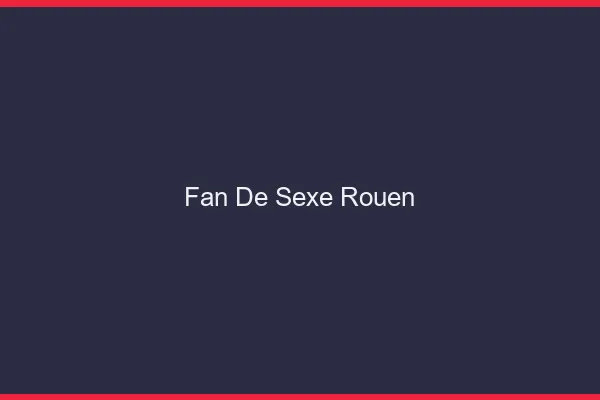 Fan de sexe Rouen