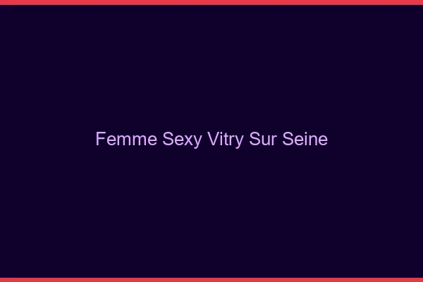 Femme sexy Vitry-sur-Seine