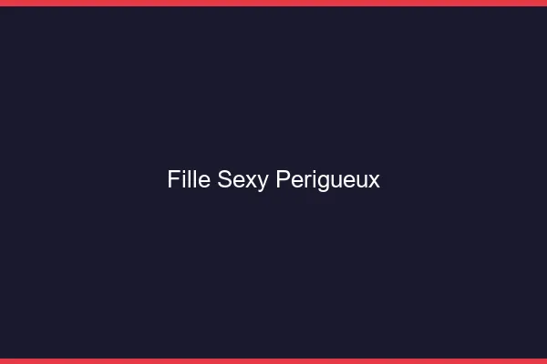 Fille sexy Périgueux