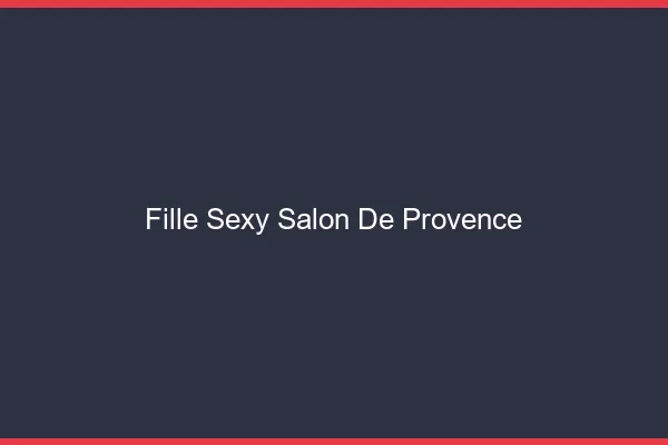 Fille sexy Salon-de-Provence