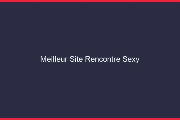 Meilleur site rencontre sexy