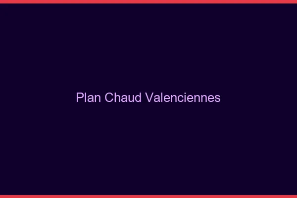 Plan chaud Valenciennes
