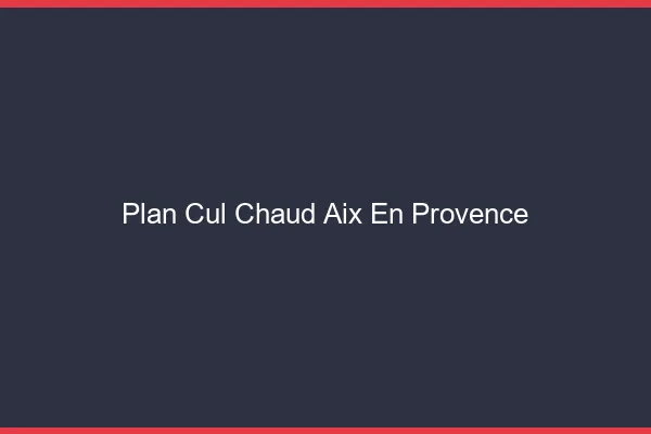 Plan cul chaud Aix-en-Provence