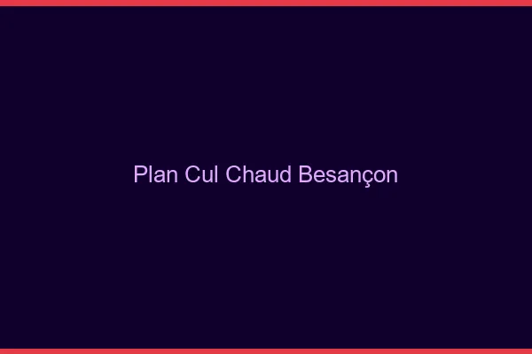 Plan cul chaud Besançon