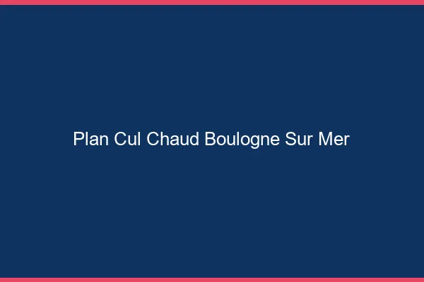 Plan cul chaud Boulogne-sur-Mer