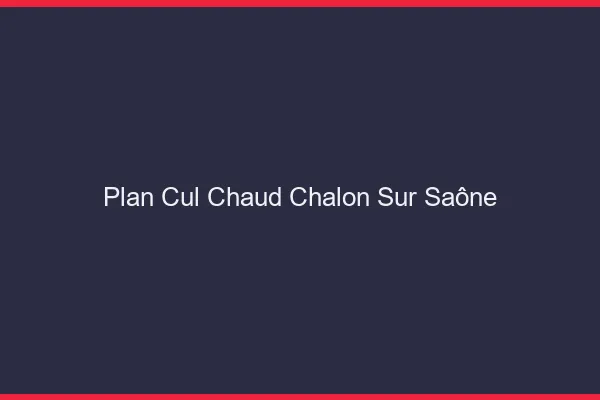 Plan cul chaud Chalon-sur-Saône