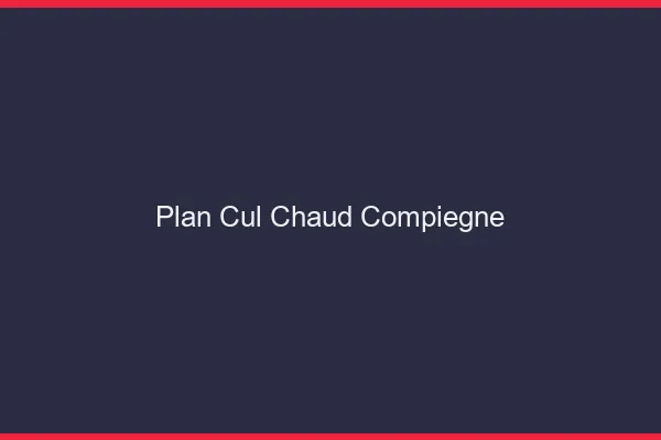 Plan cul chaud Compiègne