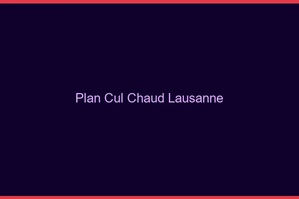 Plan cul chaud Lausanne