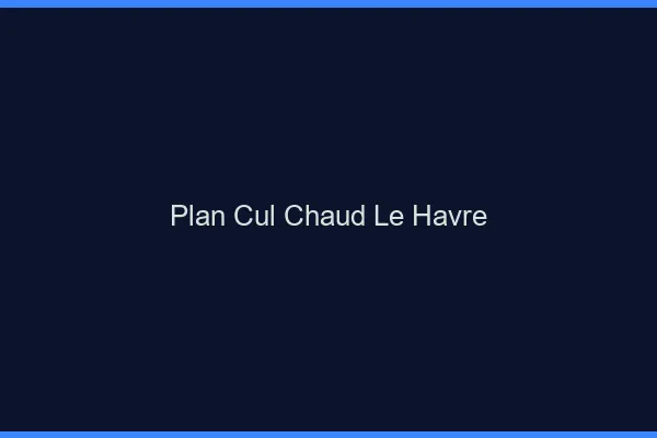 Plan cul chaud le havre