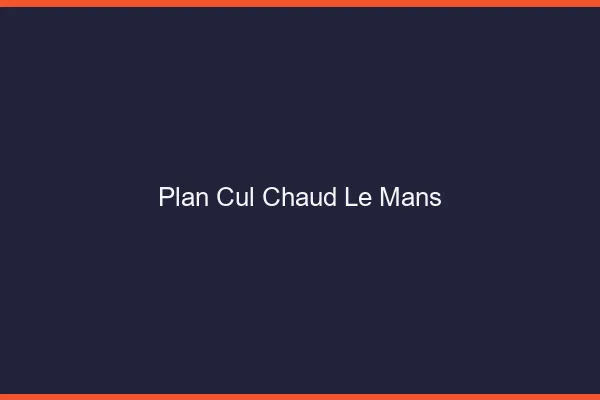 Plan cul chaud le mans