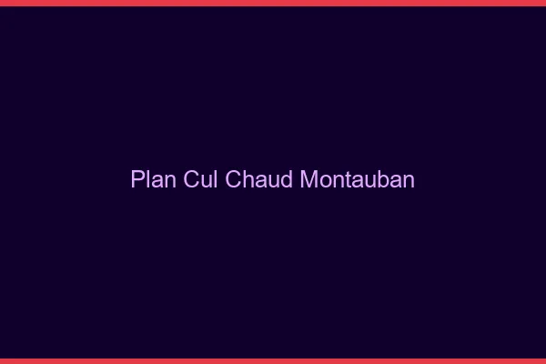Plan cul chaud Montauban