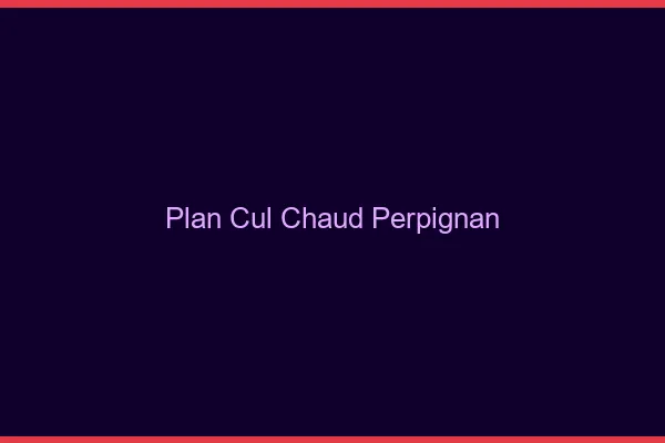 Plan cul chaud Perpignan