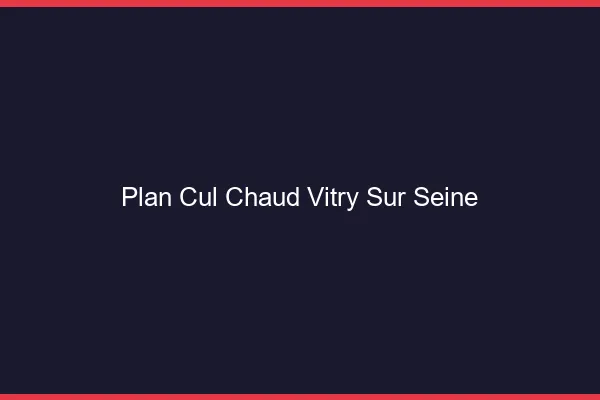 Plan cul chaud Vitry-sur-Seine