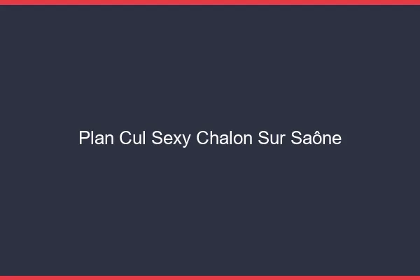 Plan cul sexy Chalon-sur-Saône