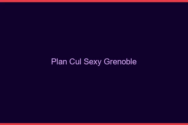 Plan cul sexy Grenoble