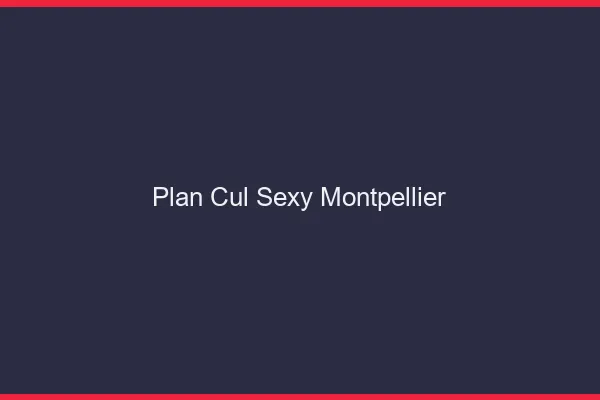 Plan cul sexy Montpellier