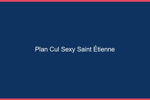 Plan cul sexy Saint-Étienne