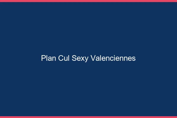 Plan cul sexy Valenciennes