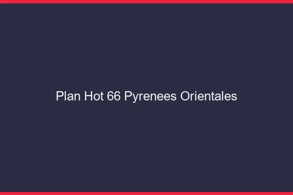 Plan hot 66 pyrénées-orientales