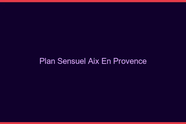 Plan sensuel Aix-en-Provence
