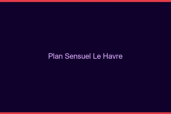 Plan sensuel le havre