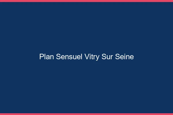 Plan sensuel Vitry-sur-Seine