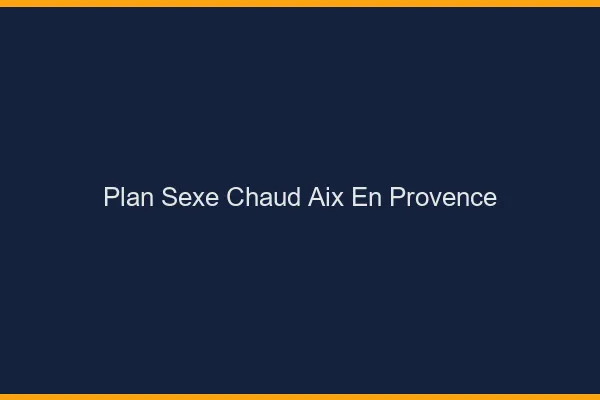 Plan sexe chaud Aix-en-Provence