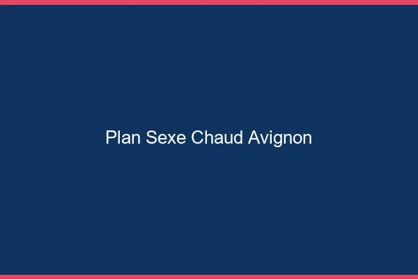 Plan sexe chaud Avignon
