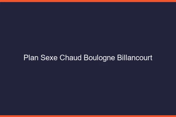 Plan sexe chaud Boulogne-Billancourt