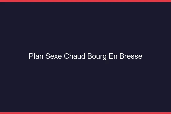 Plan sexe chaud Bourg-en-Bresse