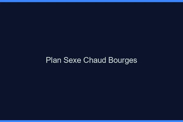 Plan sexe chaud Bourges