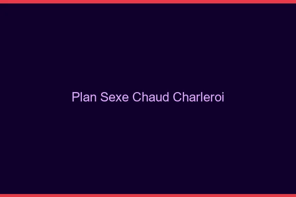 Plan sexe chaud Charleroi