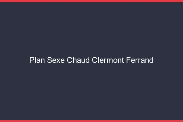 Plan sexe chaud Clermont-Ferrand