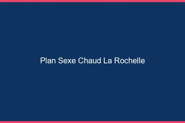 Plan sexe chaud la rochelle